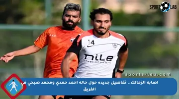 إصابة الزمالك.. تفاصيل جديدة حول حالة أحمد حمدي ومحمد صبحي في الفريق